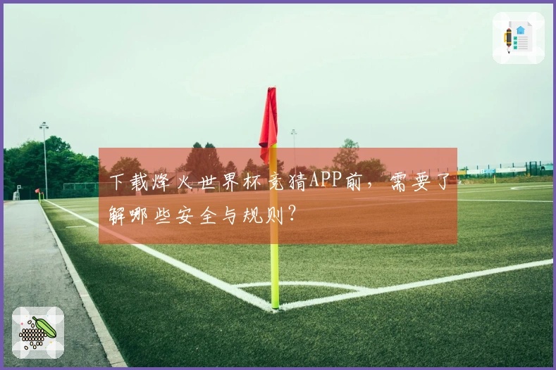 下载烽火世界杯竞猜APP前，需要了解哪些安全与规则？